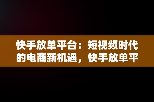 快手放**台：短视频时代的电商新机遇，快手放**台抽成多少 