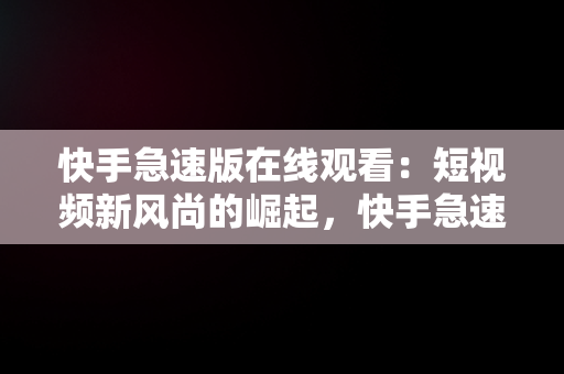 快手急速版在线观看：短视频新风尚的崛起，快手急速版在线观看免费 