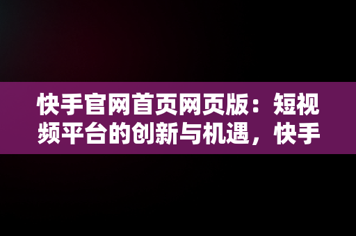 快手官网首页网页版：短视频平台的创新与机遇，快手官网首页网页版登录 