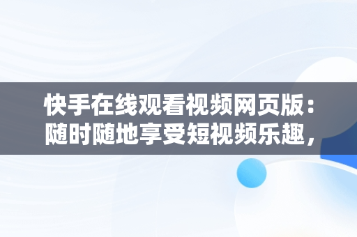 快手在线观看视频网页版：随时随地享受短视频乐趣，快手在线观看视频网页版 