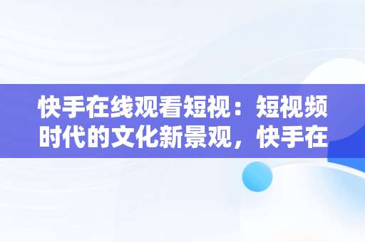 快手在线观看短视：短视频时代的文化新景观，快手在线观看短视频 