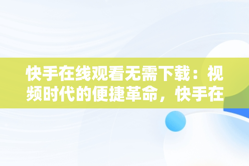 快手在线观看无需下载：视频时代的便捷革命，快手在线观看无需下载的视频 