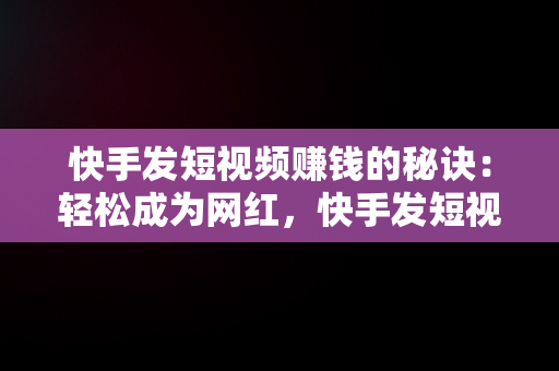 快手发短视频赚钱的秘诀：轻松成为网红，快手发短视频怎么赚钱教 