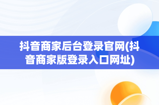 抖音商家后台登录官网(抖音商家版登录入口网址)