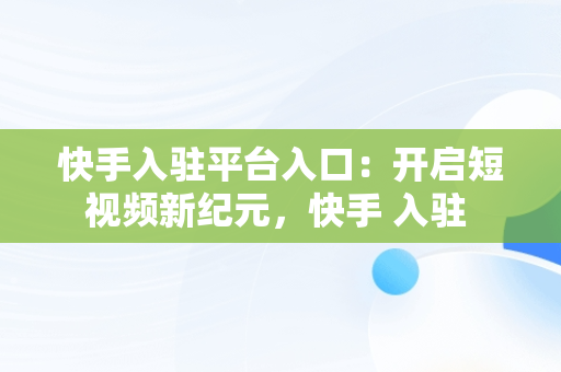 快手入驻平台入口：开启短视频新纪元，快手 入驻 