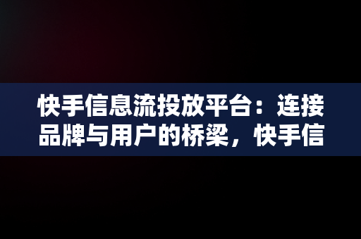 快手信息流投放平台：连接品牌与用户的桥梁，快手信息流投放平台手机端 