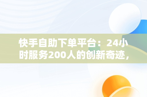 快手自助下**台：24小时服务200人的创新奇迹， 