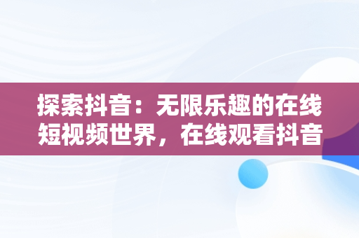 探索抖音：无限乐趣的在线短视频世界，在线观看抖音直播 