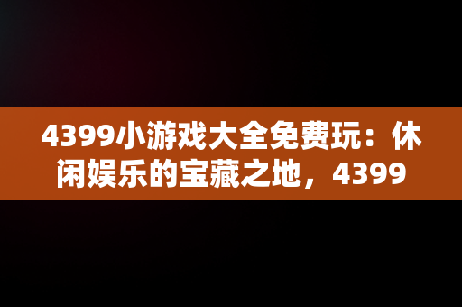 4399小游戏大全免费玩：休闲娱乐的宝藏之地，4399小游戏免费的小游戏 