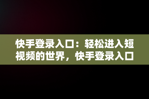 快手登录入口：轻松进入短视频的世界，快手登录入口在哪里 