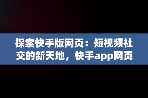 探索快手版网页：短视频社交的新天地，快手app网页版 