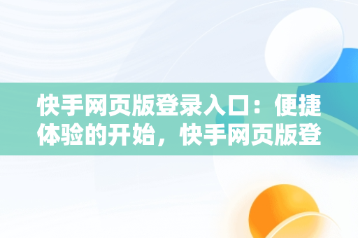 快手网页版登录入口：便捷体验的开始，快手网页版登陆入口地址 