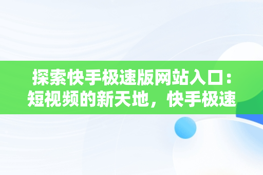 探索快手极速版网站入口：短视频的新天地，快手极速版网站入口在哪里 