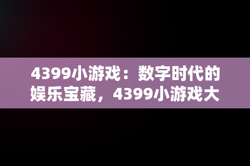 4399小游戏：数字时代的娱乐宝藏，4399小游戏大全游戏入口 