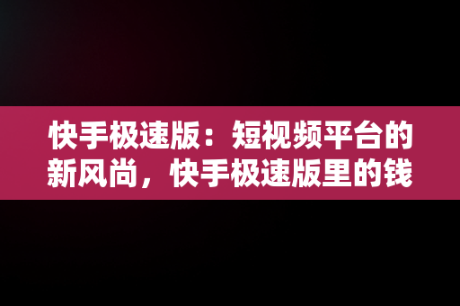 快手极速版：短视频平台的新风尚，快手极速版里的钱提现不出来怎么办 