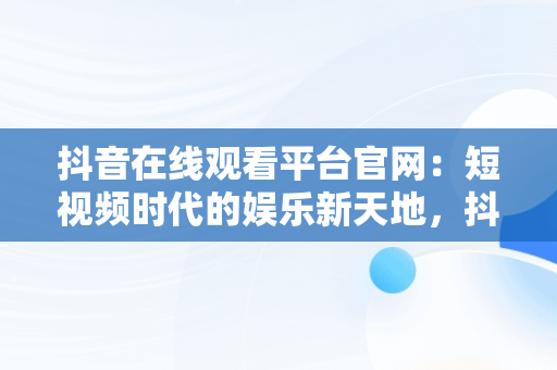 抖音在线观看平台官网：短视频时代的娱乐新天地，抖音在线观看平台官网入口 