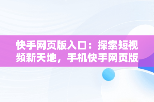 快手网页版入口：探索短视频新天地，手机快手网页版入口 