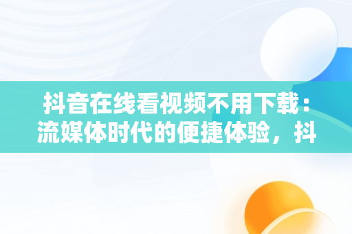 抖音在线看视频不用下载：流媒体时代的便捷体验，抖音在线看视频不用下载吗 