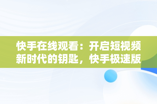 快手在线观看：开启短视频新时代的钥匙，快手极速版 