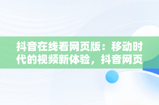 抖音在线看网页版：移动时代的视频新体验，抖音网页版在线登录观看 