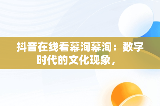 抖音在线看幕洵幕洵：数字时代的文化现象， 