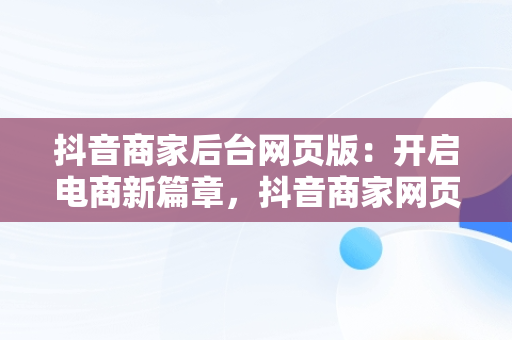 抖音商家后台网页版：开启电商新篇章，抖音商家网页版入口 