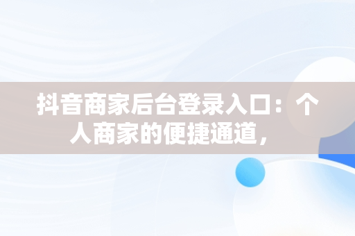 抖音商家后台登录入口：个人商家的便捷通道， 