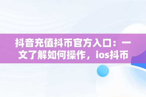 抖音充值抖币官方入口：一文了解如何操作，ios抖币直充入口 