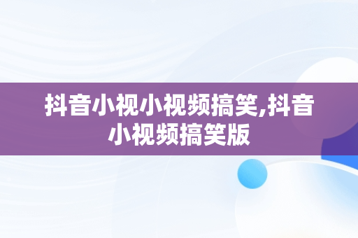 抖音小视小视频搞笑,抖音小视频搞笑版