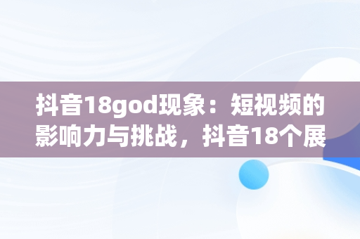 抖音18god现象：短视频的影响力与挑战，抖音18个展馆多少钱 