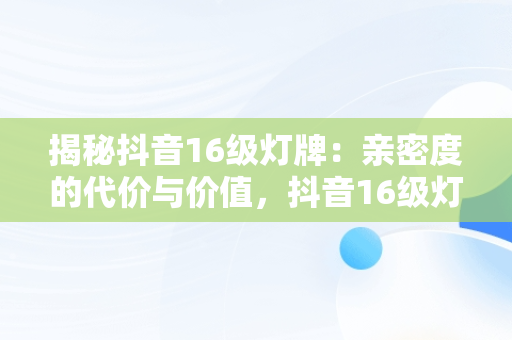 揭秘抖音16级灯牌：亲密度的代价与价值，抖音16级灯牌要多少亲密度多少钱 