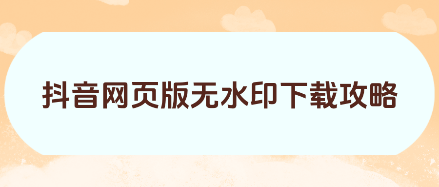 抖音视频网页下载,抖音下载网页