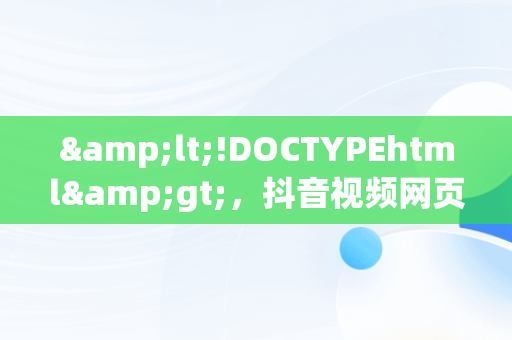 &lt;!DOCTYPEhtml&gt;，抖音视频网页版登录 