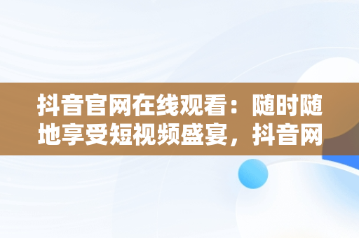 抖音官网在线观看：随时随地享受短视频盛宴，抖音网剧免费观看软件 