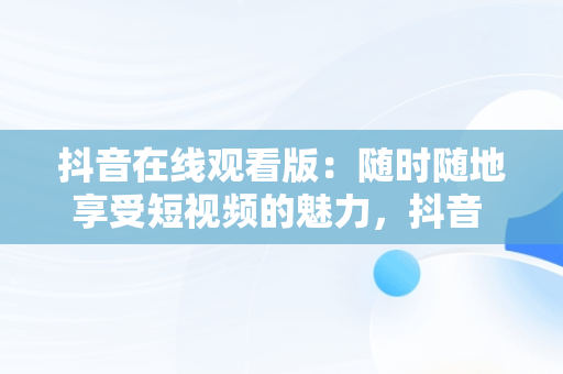 抖音在线观看版：随时随地享受短视频的魅力，抖音 在线观看 