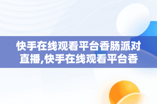 快手在线观看平台香肠派对直播,快手在线观看平台香肠派对