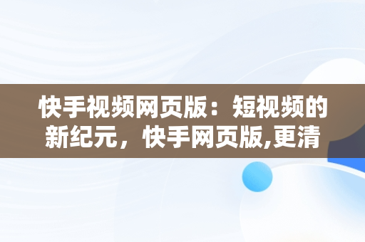 快手视频网页版：短视频的新纪元，快手网页版,更清晰更过瘾 