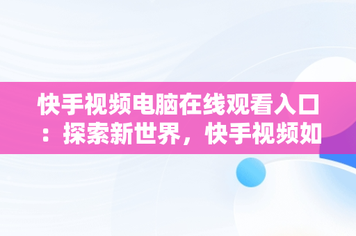 快手视频电脑在线观看入口：探索新世界，快手视频如何在电脑上看 