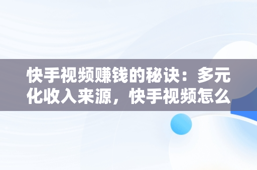 快手视频赚钱的秘诀：多元化收入来源，快手视频怎么赚钱教程 