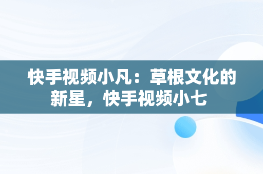 快手视频小凡：草根文化的新星，快手视频小七 