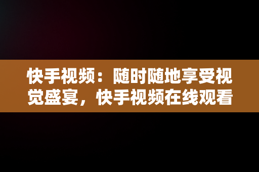 快手视频：随时随地享受视觉盛宴，快手视频在线观看用户蜡笔小新眼 