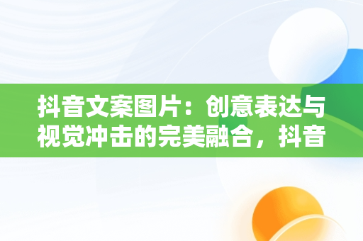 抖音文案图片：创意表达与视觉冲击的完美融合，抖音文案图片都是在哪里找的 