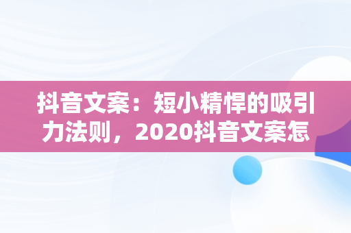 抖音文案：短小精悍的吸引力法则，2020抖音文案怎么写吸引人 