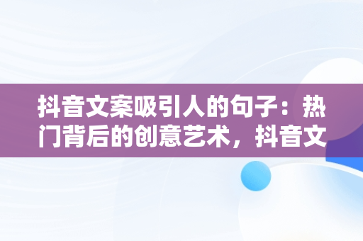 抖音文案吸引人的句子：热门背后的创意艺术，抖音文案吸引人的句子热门女生 