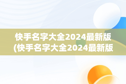 快手名字大全2024最新版(快手名字大全2024最新版伤感)