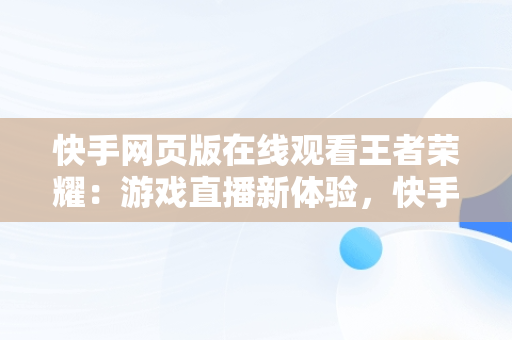 快手网页版在线观看王者荣耀：游戏直播新体验，快手网页版能看直播吗 