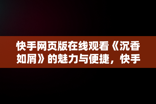 快手网页版在线观看《沉香如屑》的魅力与便捷，快手网页版在线看 视频 