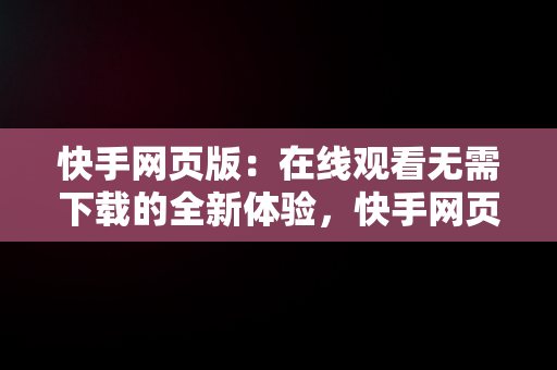 快手网页版：在线观看无需下载的全新体验，快手网页版在线观看无需下载 