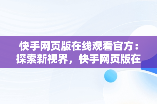 快手网页版在线观看官方：探索新视界，快手网页版在线观看官方视频 