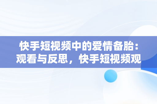 快手短视频中的爱情备胎：观看与反思，快手短视频观看爱情备胎是真的吗 